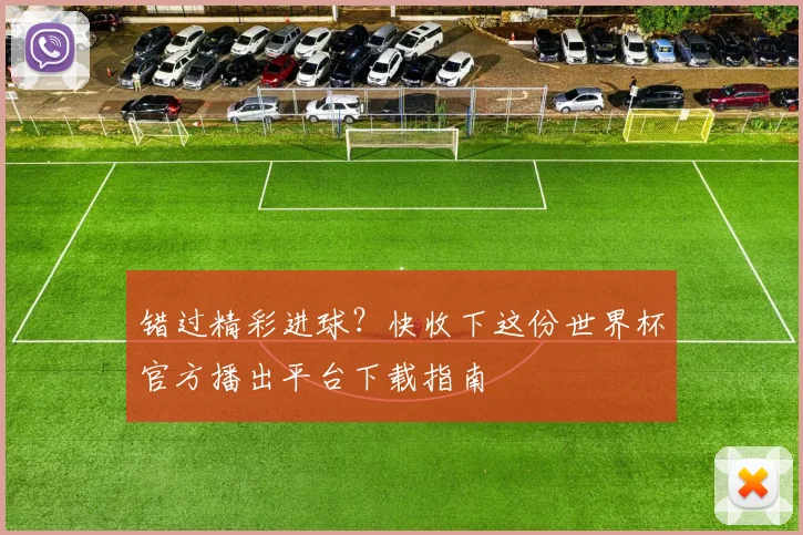 错过精彩进球？快收下这份世界杯官方播出平台下载指南