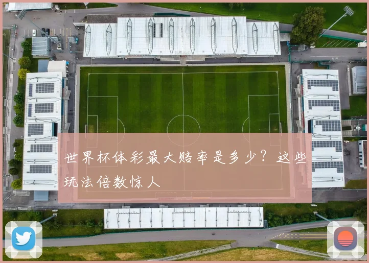 世界杯体彩最大赔率是多少？这些玩法倍数惊人